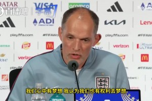 图赫尔谈英格兰世界杯梦想：我们有权去梦想，但绝不流于空想