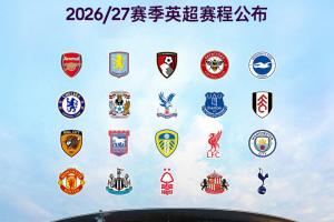 2026/2027赛季英超赛程：首战8月22日阿森纳对考文垂，首轮纽卡斯尔对利物浦