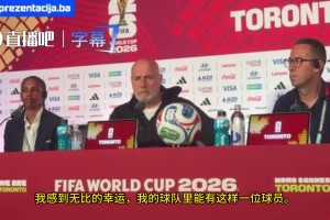 波黑主帅动情致敬哲科：他值得被写进歌里传唱，而不是仅仅停留在口头谈论中